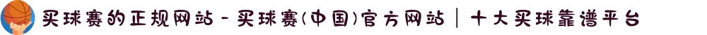 买球赛的正规网站 - 买球赛(中国)官方网站｜十大买球靠谱平台